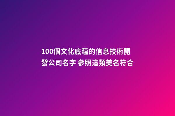 100個文化底蘊的信息技術開發公司名字 參照這類美名符合-第1張-公司起名-玄機派